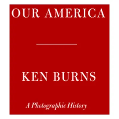 "Our America: A Photographic History" - "" ("Burns Ken")