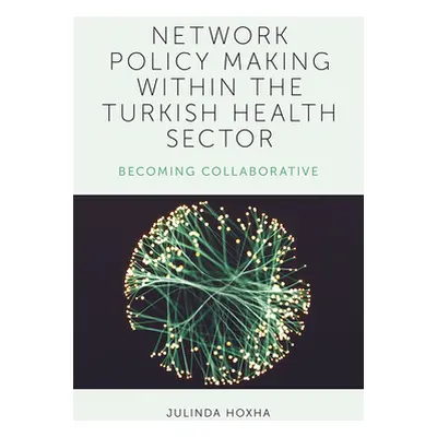 "Network Policy Making Within the Turkish Health Sector: Becoming Collaborative" - "" ("Hoxha Ju