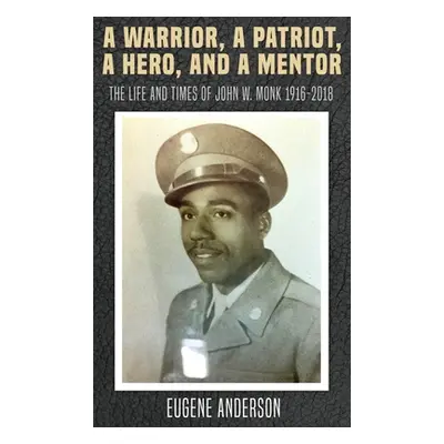 "A Warrior, a Patriot, a Hero, and a Mentor: The Life and Times of John W. Monk 1916-2018" - "" 