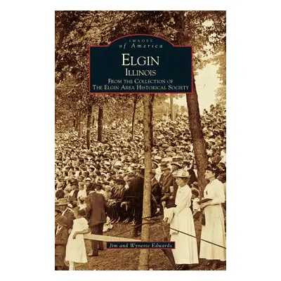 "Elgin, Illinois: From the Collection of the Elgin Area Historical Society" - "" ("Edwards Jim")