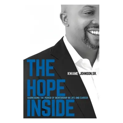 "The Hope Inside: Harnessing The Power of Mentorship in Life and Career" - "" ("Johnson Kwame")