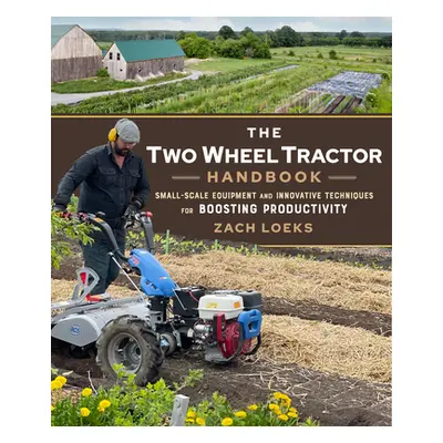 "The Two-Wheel Tractor Handbook: Small-Scale Equipment and Innovative Techniques for Boosting Pr