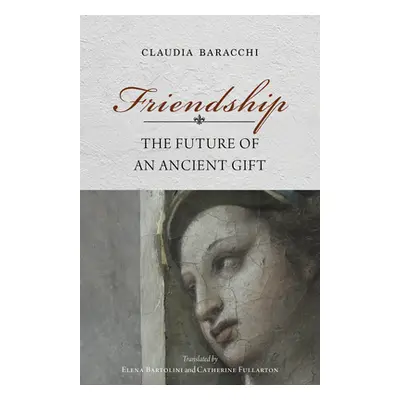 "Friendship: The Future of an Ancient Gift" - "" ("Baracchi Claudia")