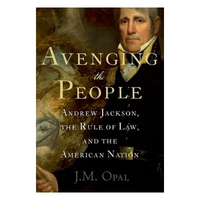 "Avenging the People: Andrew Jackson, the Rule of Law, and the American Nation" - "" ("Opal J. M