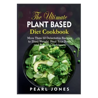 "The Ultimate Plant Based Diet Cookbook: More Than 50 Delectable Recipes to Shed Weight, Heal Yo