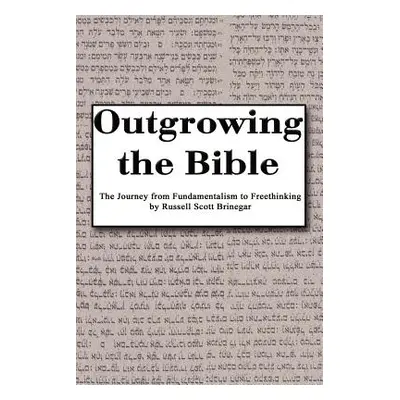 "Outgrowing the Bible: The Journey from Fundamentalism to Freethinking" - "" ("Brinegar Russ")