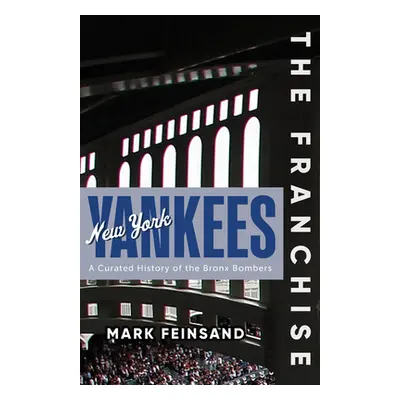 "The Franchise: New York Yankees: A Curated History of the Bronx Bombers" - "" ("Feinsand Mark")