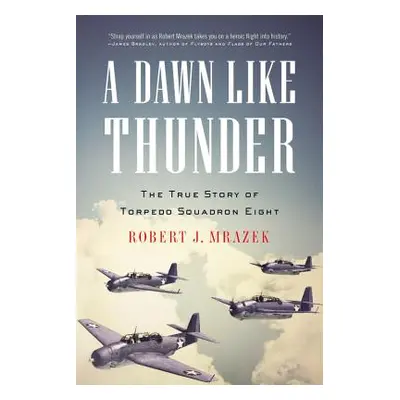 "A Dawn Like Thunder: The True Story of Torpedo Squadron Eight" - "" ("Mrazek Robert J.")