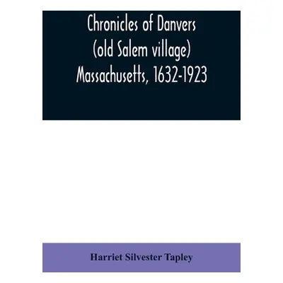 "Chronicles of Danvers (old Salem village) Massachusetts, 1632-1923" - "" ("Silvester Tapley Har