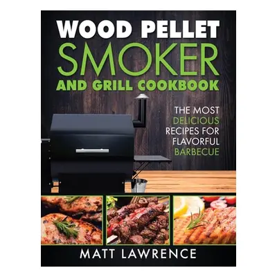 "Wood Pellet Smoker and Grill Cookbook: The Most Delicious Recipes for Flavorful Barbecue" - "" 