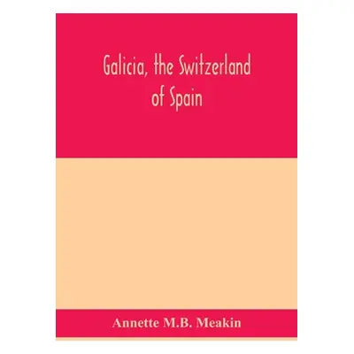 "Galicia, the Switzerland of Spain" - "" ("M. B. Meakin Annette")