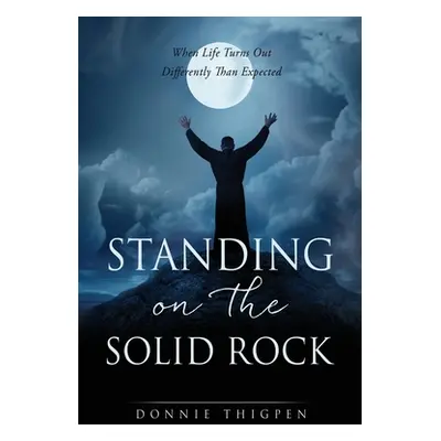 "Standing on the Solid Rock: When Life Turns Out Differently Than Expected" - "" ("Thigpen Donni