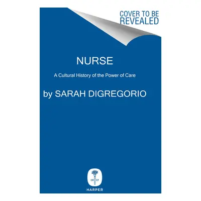 "Taking Care: The Story of Nursing and Its Power to Change Our World" - "" ("DiGregorio Sarah")