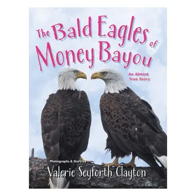 "The Bald Eagles of Money Bayou: An Almost True Story" - "" ("Clayton Valerie Seyforth")