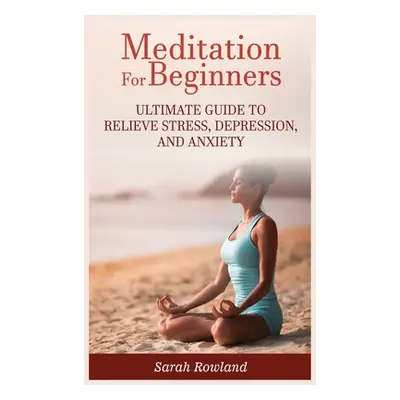 "Meditation for Beginners: Ultimate Guide to Relieve Stress, Depression and Anxiety" - "" ("Rowl