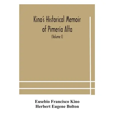 "Kino's historical memoir of Pimera Alta; a contemporary account of the beginnings of California