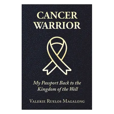 "Cancer Warrior: My Passport Back to the Kingdom of the Well" - "" ("Magalong Valerie Ruelos")