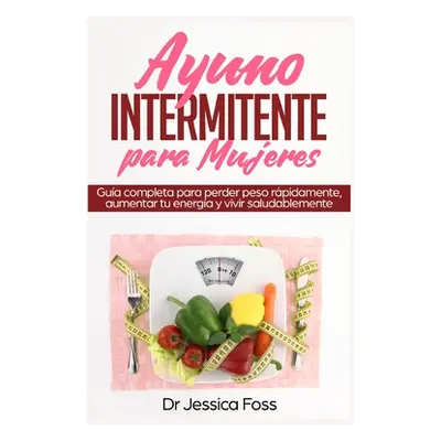 "Ayuno Intermitente para Mujeres: Gua completa para perder peso rpidamente, aumentar tu energa y