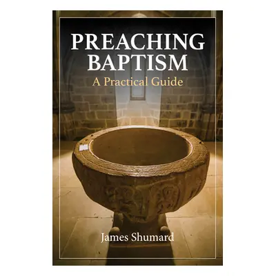 "Preaching Baptism: A Practical Guide" - "" ("Shumard James Bradley")