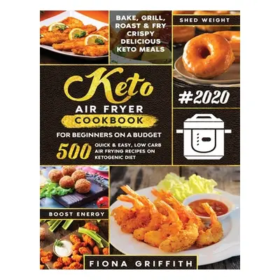 "The Super Easy Keto Air Fryer Cookbook for Beginners on a Budget: 500 Quick & Easy, Low-Carb Ai