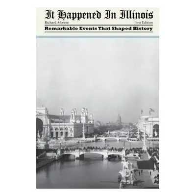 "It Happened in Illinois: Remarkable Events That Shaped History" - "" ("Moreno Richard")