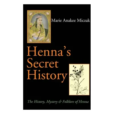 "Henna's Secret History: The History, Mystery & Folklore of Henna" - "" ("Miczak Marie Anakee")