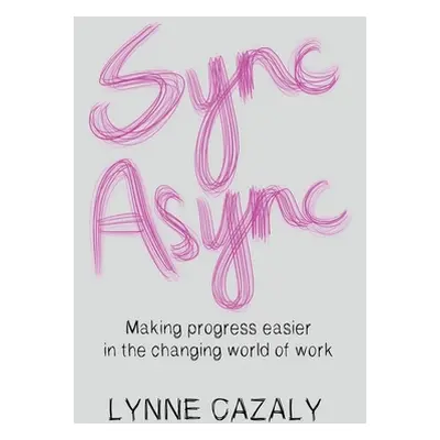 "Sync Async: Making progress easier in the changing world of work" - "" ("Cazaly Lynne")