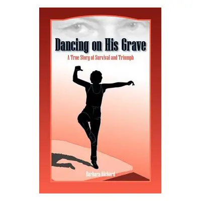 "Dancing on His Grave: A True Story of Survival and Triumph" - "" ("Richard Barbara")