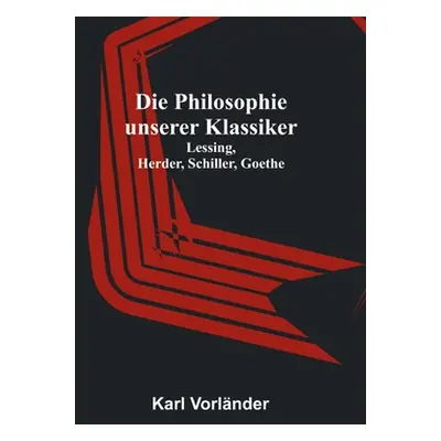 "Die Philosophie unserer Klassiker: Lessing, Herder, Schiller, Goethe" - "" ("Vorlnder Karl")