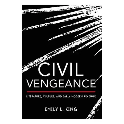 "Civil Vengeance: Literature, Culture, and Early Modern Revenge" - "" ("King Emily L.")