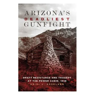 "Arizona's Deadliest Gunfight: Draft Resistance and Tragedy at the Power Cabin, 1918" - "" ("Oss