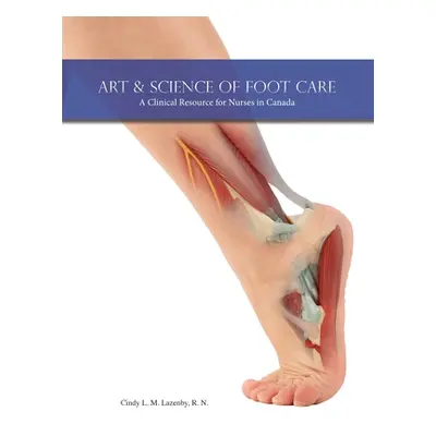 "Art & Science of Foot Care: A Clinical Resource for Nurses in Canada" - "" ("Lazenby Cindy L. M