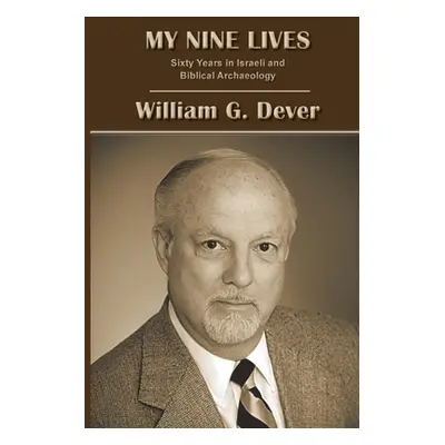 "My Nine Lives: Sixty Years in Israeli and Biblical Archaeology" - "" ("Dever William G.")