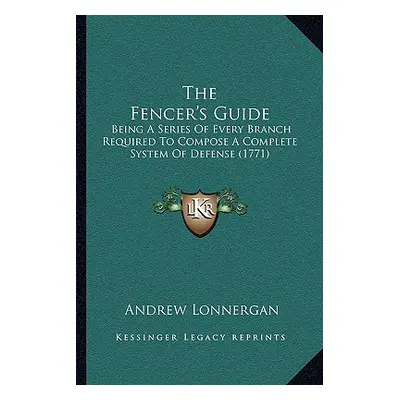 "The Fencer's Guide: Being A Series Of Every Branch Required To Compose A Complete System Of Def