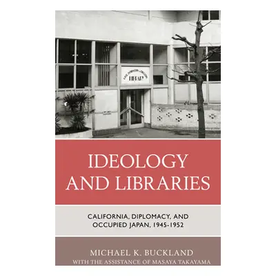 "Ideology and Libraries: California, Diplomacy, and Occupied Japan, 1945-1952" - "" ("Buckland M