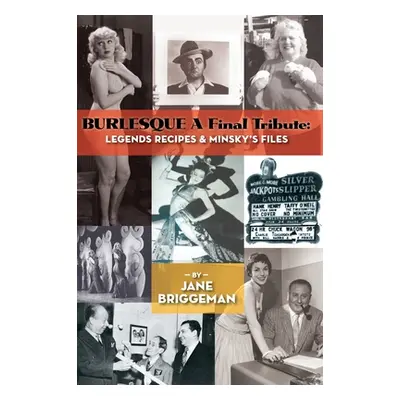 "BURLESQUE A Final Tribute (hardback): Legends Recipes & Minsky's Files" - "" ("Briggeman Jane")