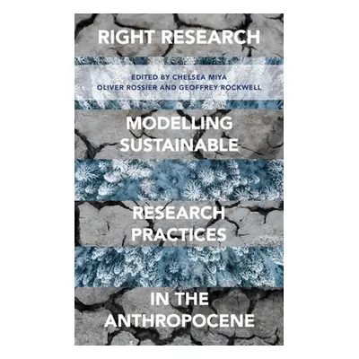 "Right Research: Modelling Sustainable Research Practices in the Anthropocene" - "" ("Miya Chels