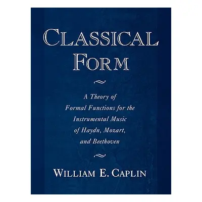 "Classical Form: A Theory of Formal Functions for the Instrumental Music of Haydn, Mozart, and B