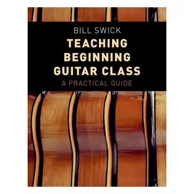 "Teaching Beginning Guitar Class: A Practical Guide" - "" ("Swick Bill")