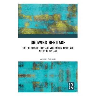 "Growing Heritage: The Politics of Heritage Vegetables, Fruit and Seeds in Britain" - "" ("Winco