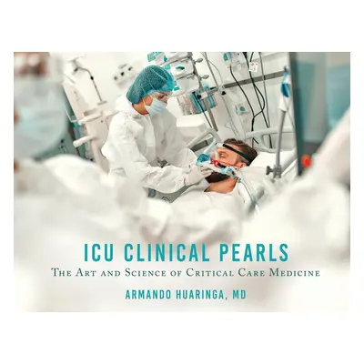 "ICU Clinical Pearls: The Art and Science of Critical Care Medicine" - "" ("Huaringa Armando")