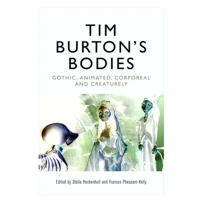 "Tim Burton's Bodies: Gothic, Animated, Creaturely and Corporeal" - "" ("Hockenhull Stella")