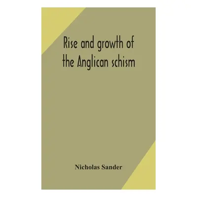 "Rise and growth of the Anglican schism" - "" ("Sander Nicholas")