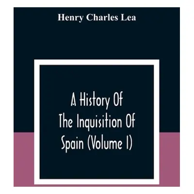 "A History Of The Inquisition Of Spain (Volume I)" - "" ("Charles Lea Henry")