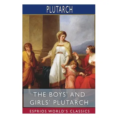 "The Boys' and Girls' Plutarch (Esprios Classics): Edited for Boys and Girls With Introductions 