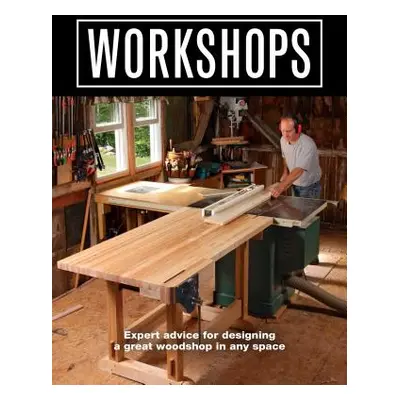 "Workshops: Expert Advice for Designing a Great Woodshop in Any Space" - "" ("Editors of Fine Wo