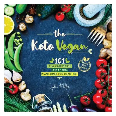 "The Keto Vegan: 101 Low-Carb Recipes For A 100% Plant-Based Ketogenic Diet (Recipe-Only Edition