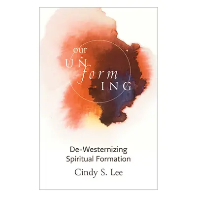 "Our Unforming: De-Westernizing Spiritual Formation" - "" ("S. Lee Cindy")