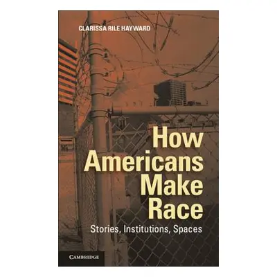 "How Americans Make Race" - "" ("Hayward Clarissa Rile")