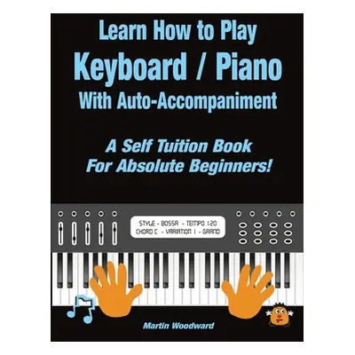 "Learn How to Play Keyboard / Piano With Auto-Accompaniment: A Self Tuition Book For Absolute Be